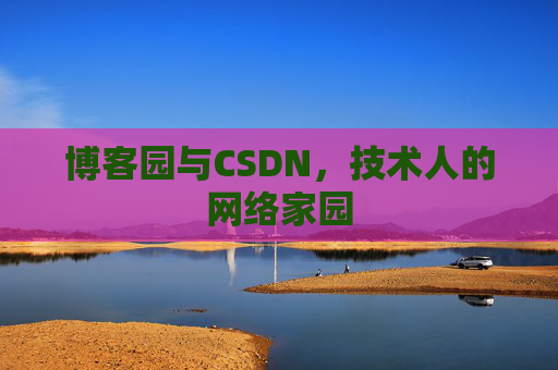 博客园与CSDN,技术人的网络家园 博客园与CSDN,技术人的网络家园